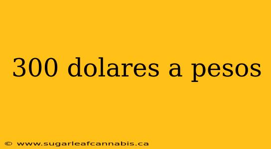 300 dolares a pesos