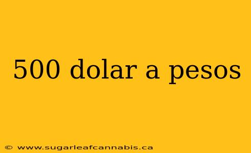500 dolar a pesos