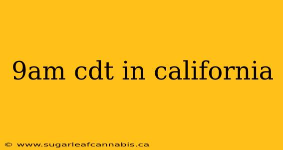 9am cdt in california
