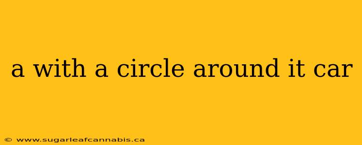 a with a circle around it car