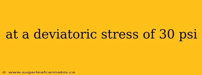 at a deviatoric stress of 30 psi