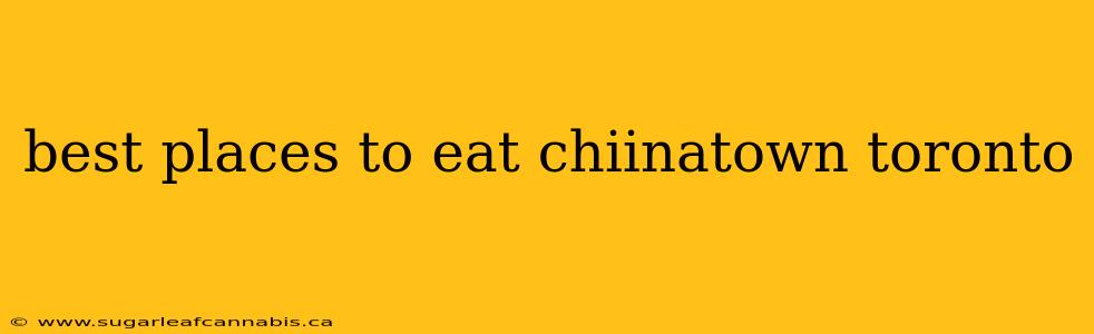 best places to eat chiinatown toronto
