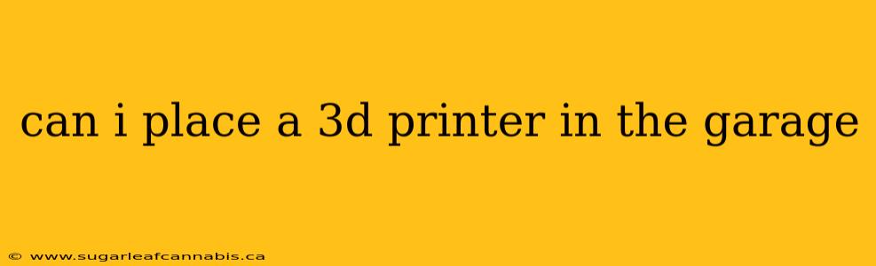 can i place a 3d printer in the garage