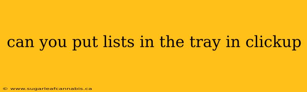 can you put lists in the tray in clickup