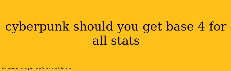 cyberpunk should you get base 4 for all stats