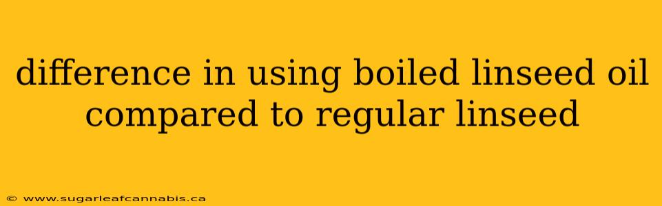 difference in using boiled linseed oil compared to regular linseed