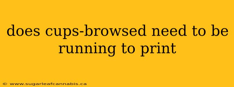 does cups-browsed need to be running to print