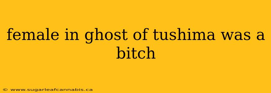 female in ghost of tushima was a bitch