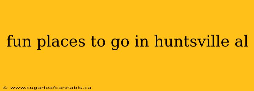 fun places to go in huntsville al