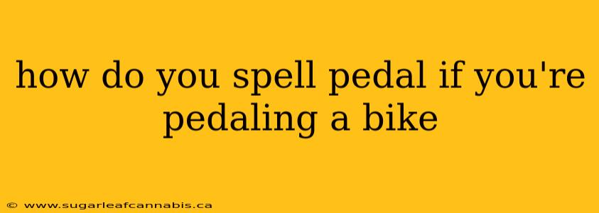 how do you spell pedal if you're pedaling a bike