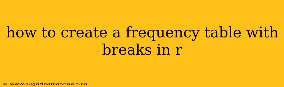 how to create a frequency table with breaks in r