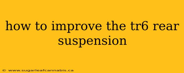 how to improve the tr6 rear suspension