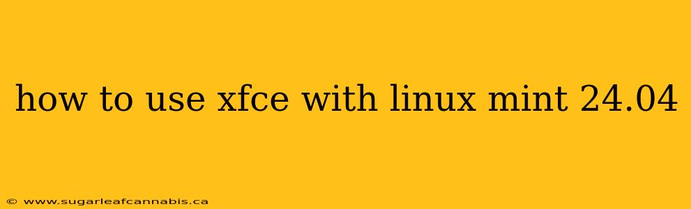 how to use xfce with linux mint 24.04