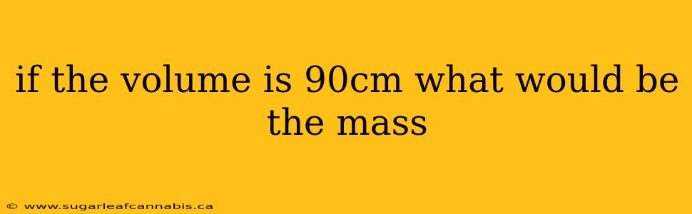 if the volume is 90cm what would be the mass