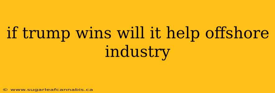 if trump wins will it help offshore industry