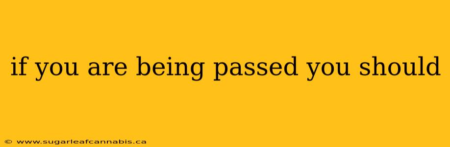if you are being passed you should
