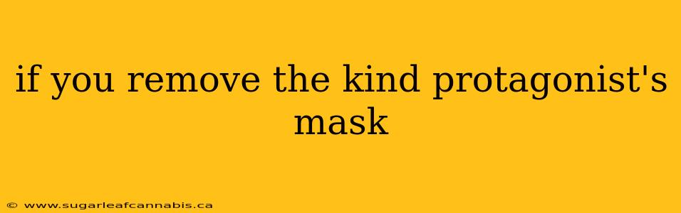 if you remove the kind protagonist's mask