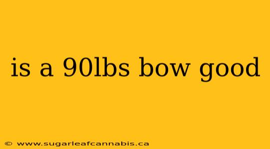 is a 90lbs bow good