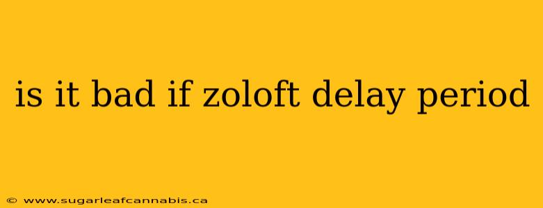 is it bad if zoloft delay period