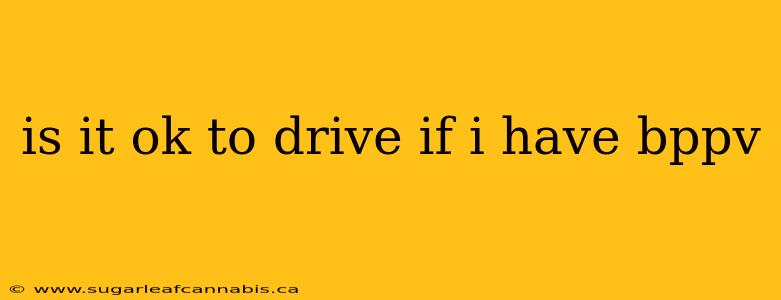 is it ok to drive if i have bppv