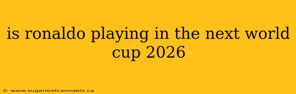 is ronaldo playing in the next world cup 2026