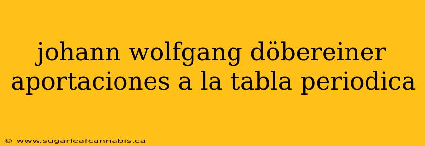 johann wolfgang döbereiner aportaciones a la tabla periodica