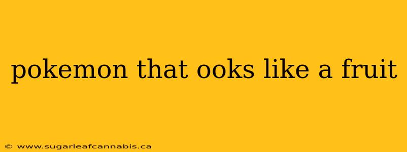 pokemon that ooks like a fruit