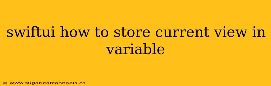 swiftui how to store current view in variable
