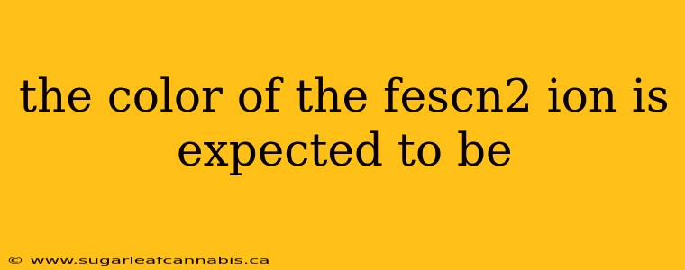 the color of the fescn2 ion is expected to be