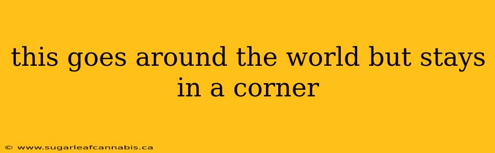 this goes around the world but stays in a corner