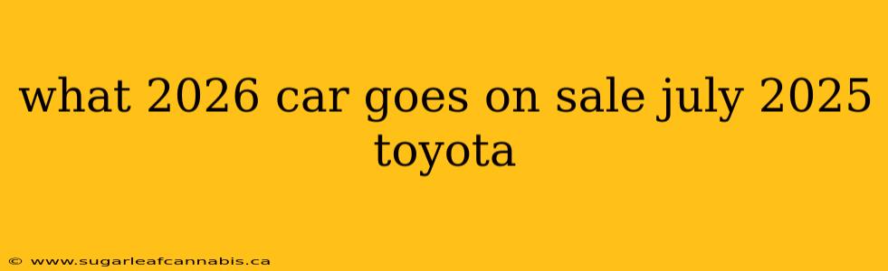 what 2026 car goes on sale july 2025 toyota