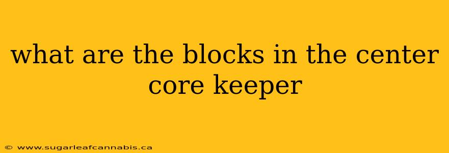 what are the blocks in the center core keeper