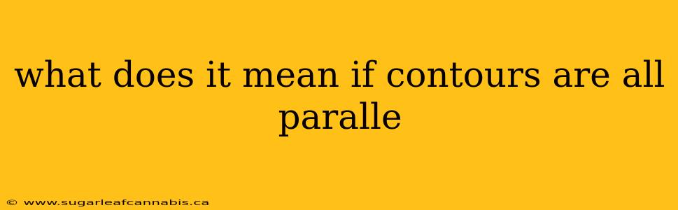 what does it mean if contours are all paralle