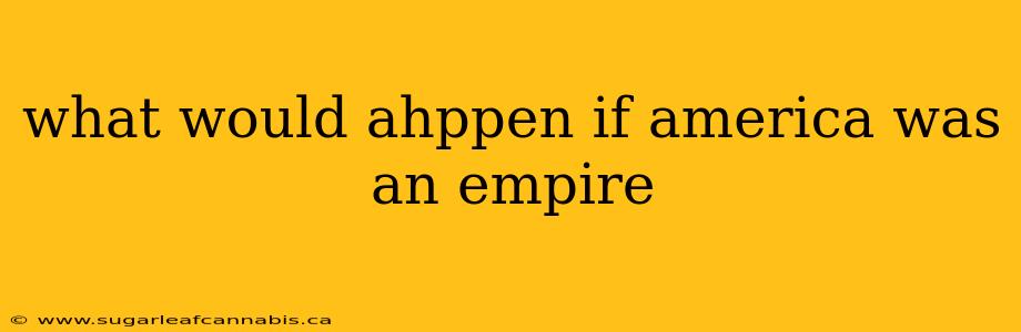 what would ahppen if america was an empire