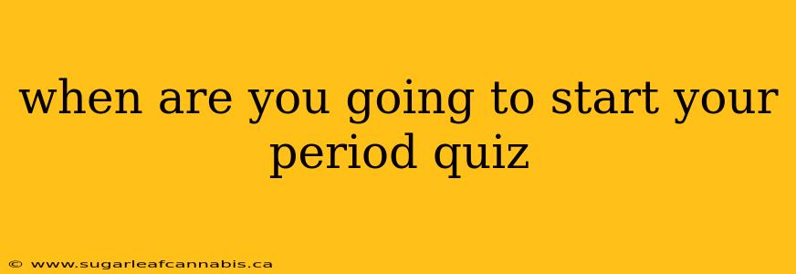 when are you going to start your period quiz