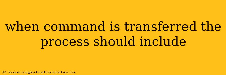 when command is transferred the process should include