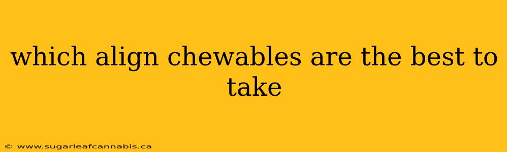 which align chewables are the best to take