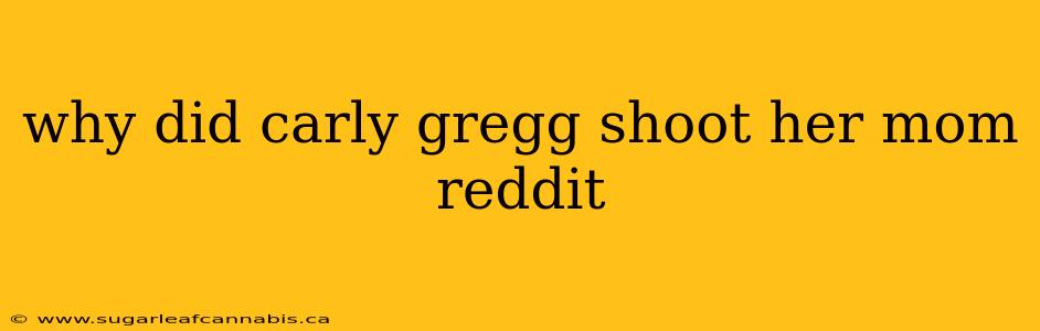 why did carly gregg shoot her mom reddit