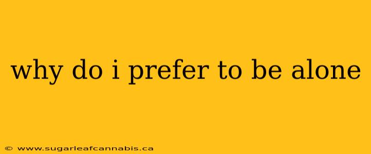 why do i prefer to be alone