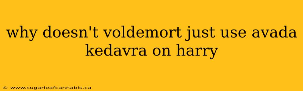 why doesn't voldemort just use avada kedavra on harry
