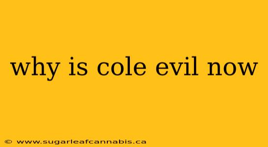 why is cole evil now
