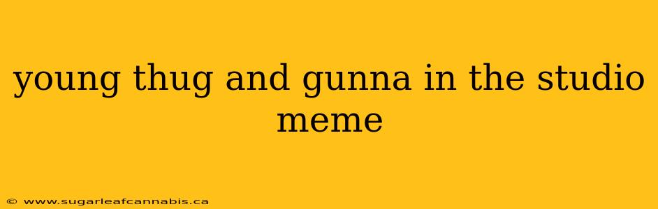 young thug and gunna in the studio meme